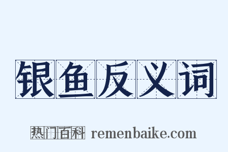 银鱼反义词是什么意思的图片